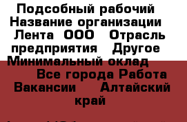 Подсобный рабочий › Название организации ­ Лента, ООО › Отрасль предприятия ­ Другое › Минимальный оклад ­ 22 500 - Все города Работа » Вакансии   . Алтайский край